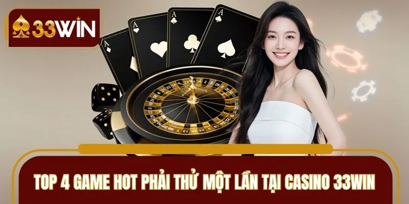 Top 4 game hot phải thử một lần tại casino 33WIN